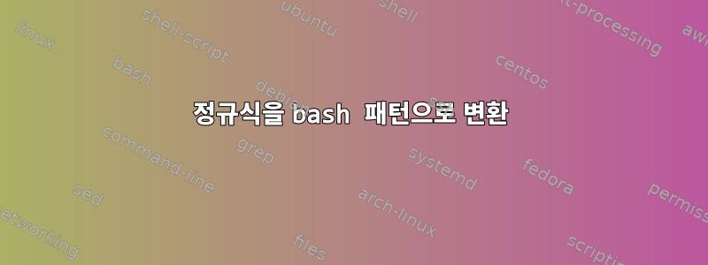 정규식을 bash 패턴으로 변환