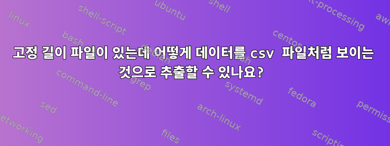 고정 길이 파일이 있는데 어떻게 데이터를 csv 파일처럼 보이는 것으로 추출할 수 있나요?