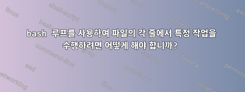 bash 루프를 사용하여 파일의 각 줄에서 특정 작업을 수행하려면 어떻게 해야 합니까?