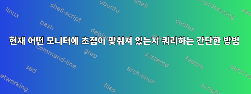 현재 어떤 모니터에 초점이 맞춰져 있는지 쿼리하는 간단한 방법