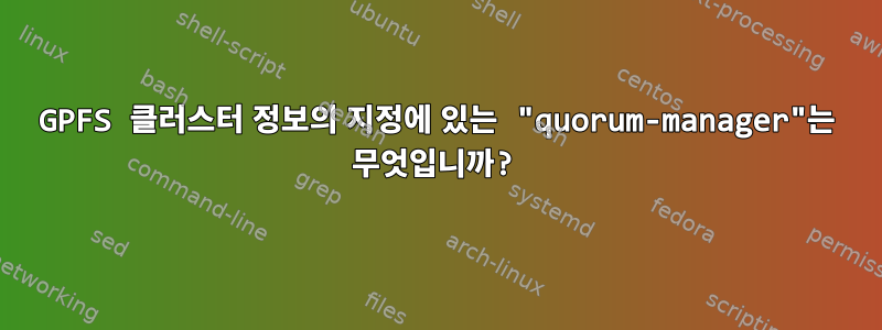 GPFS 클러스터 정보의 지정에 있는 "quorum-manager"는 무엇입니까?