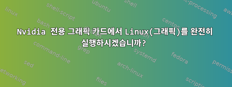 Nvidia 전용 그래픽 카드에서 Linux(그래픽)를 완전히 실행하시겠습니까?