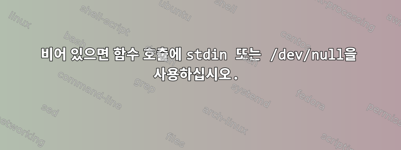 비어 있으면 함수 호출에 stdin 또는 /dev/null을 사용하십시오.