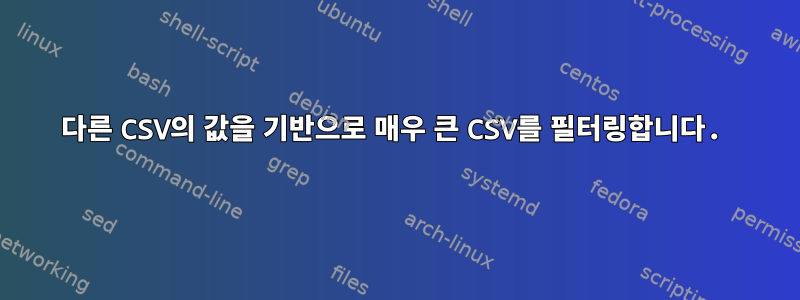 다른 CSV의 값을 기반으로 매우 큰 CSV를 필터링합니다.