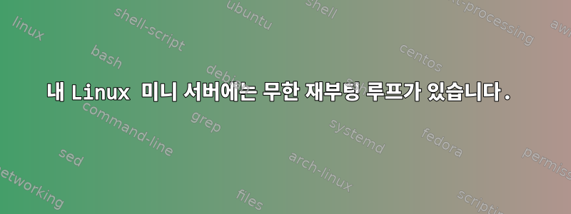 내 Linux 미니 서버에는 무한 재부팅 루프가 있습니다.