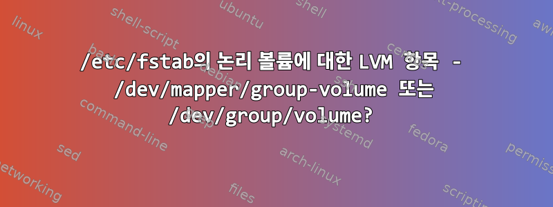 /etc/fstab의 논리 볼륨에 대한 LVM 항목 - /dev/mapper/group-volume 또는 /dev/group/volume?