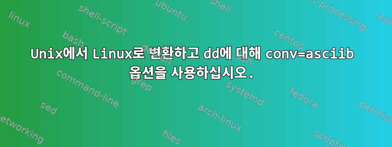 Unix에서 Linux로 변환하고 dd에 대해 conv=asciib 옵션을 사용하십시오.