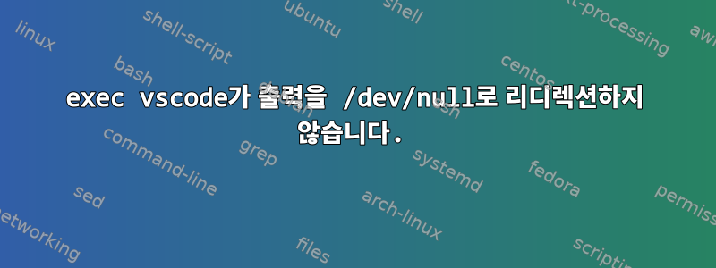 exec vscode가 출력을 /dev/null로 리디렉션하지 않습니다.