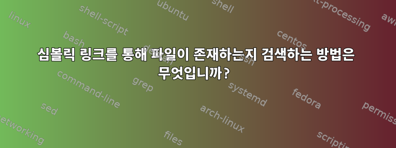 심볼릭 링크를 통해 파일이 존재하는지 검색하는 방법은 무엇입니까?