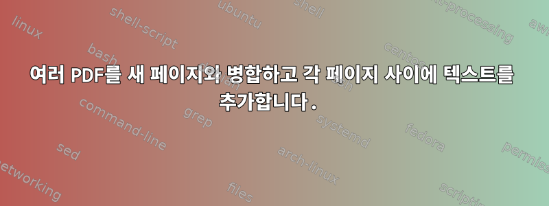 여러 PDF를 새 페이지와 병합하고 각 페이지 사이에 텍스트를 추가합니다.