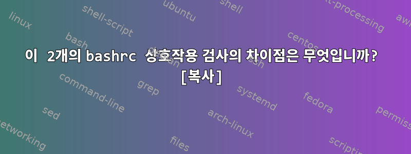 이 2개의 bashrc 상호작용 검사의 차이점은 무엇입니까? [복사]