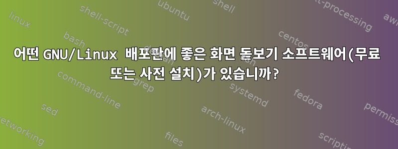 어떤 GNU/Linux 배포판에 좋은 화면 돋보기 소프트웨어(무료 또는 사전 설치)가 있습니까?