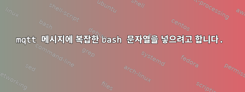 mqtt 메시지에 복잡한 bash 문자열을 넣으려고 합니다.