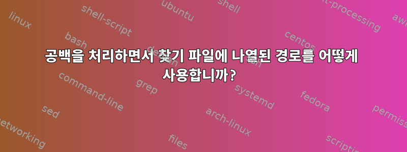 공백을 처리하면서 찾기 파일에 나열된 경로를 어떻게 사용합니까?