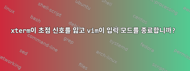 xterm이 초점 신호를 잃고 vim이 입력 모드를 종료합니까?