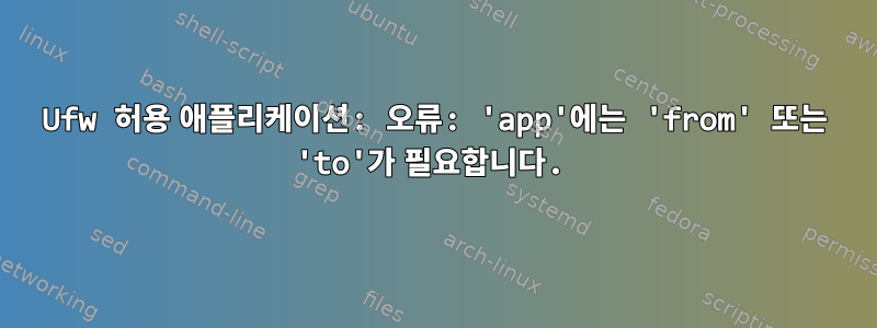 Ufw 허용 애플리케이션: 오류: 'app'에는 'from' 또는 'to'가 필요합니다.