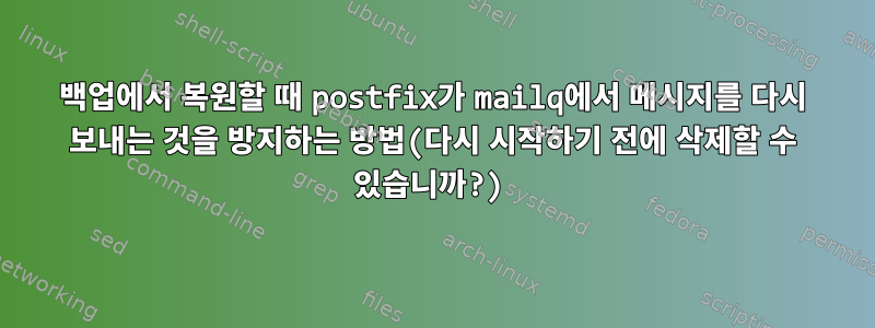 백업에서 복원할 때 postfix가 mailq에서 메시지를 다시 보내는 것을 방지하는 방법(다시 시작하기 전에 삭제할 수 있습니까?)