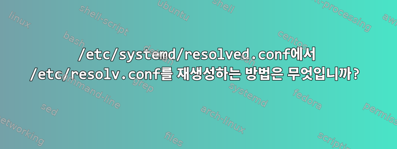 /etc/systemd/resolved.conf에서 /etc/resolv.conf를 재생성하는 방법은 무엇입니까?