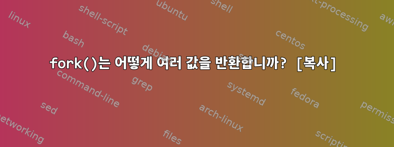 fork()는 어떻게 여러 값을 반환합니까? [복사]