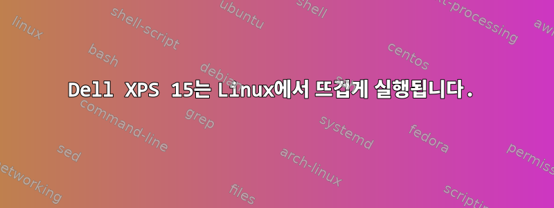 Dell XPS 15는 Linux에서 뜨겁게 실행됩니다.