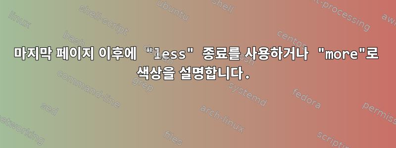 마지막 페이지 이후에 "less" 종료를 사용하거나 "more"로 색상을 설명합니다.