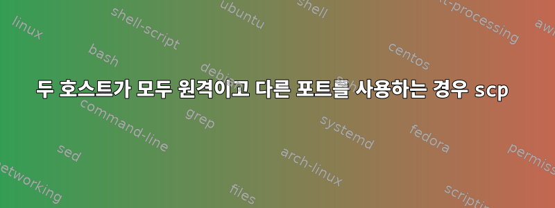 두 호스트가 모두 원격이고 다른 포트를 사용하는 경우 scp