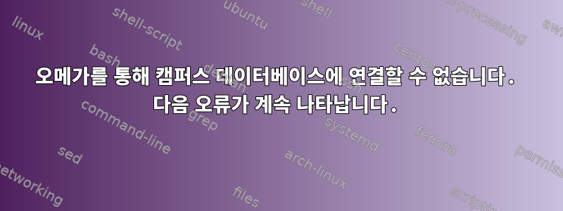 오메가를 통해 캠퍼스 데이터베이스에 연결할 수 없습니다. 다음 오류가 계속 나타납니다.