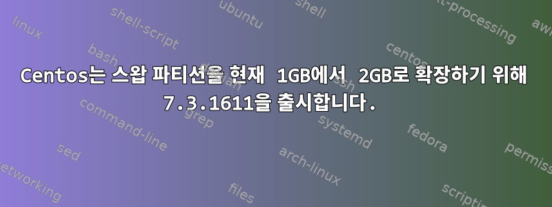 Centos는 스왑 파티션을 현재 1GB에서 2GB로 확장하기 위해 7.3.1611을 출시합니다.