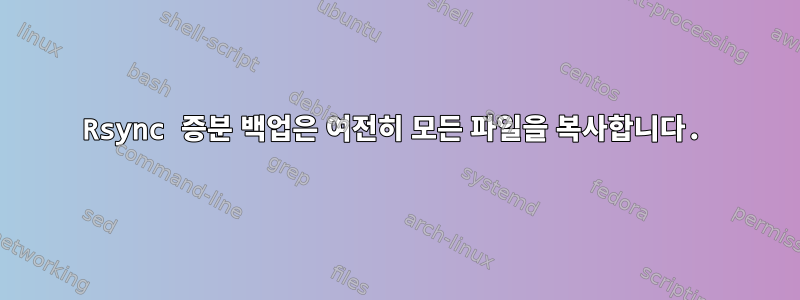 Rsync 증분 백업은 여전히 ​​모든 파일을 복사합니다.