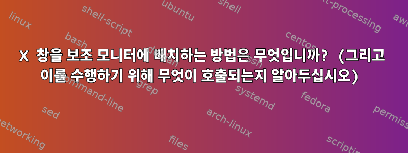 X 창을 보조 모니터에 배치하는 방법은 무엇입니까? (그리고 이를 수행하기 위해 무엇이 호출되는지 알아두십시오)