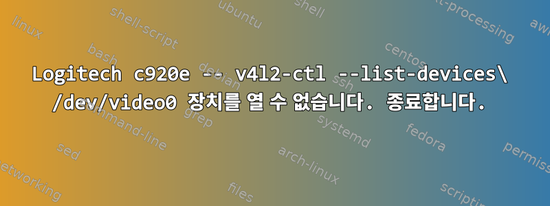 Logitech c920e -- v4l2-ctl --list-devices\ /dev/video0 장치를 열 수 없습니다. 종료합니다.