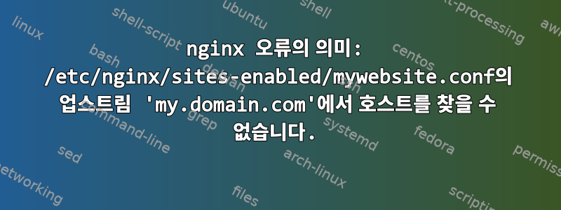 nginx 오류의 의미: /etc/nginx/sites-enabled/mywebsite.conf의 업스트림 'my.domain.com'에서 호스트를 찾을 수 없습니다.