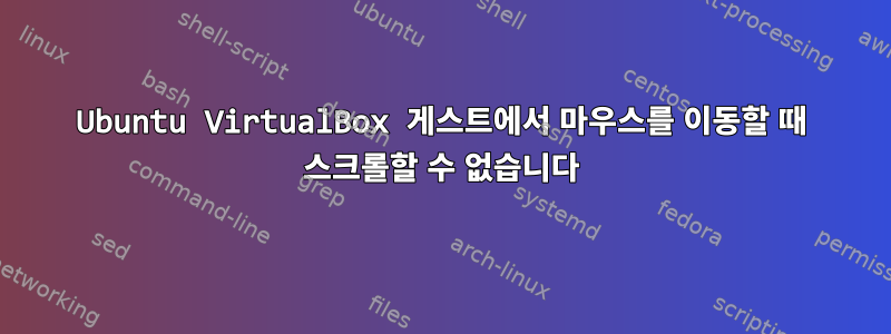 Ubuntu VirtualBox 게스트에서 마우스를 이동할 때 스크롤할 수 없습니다