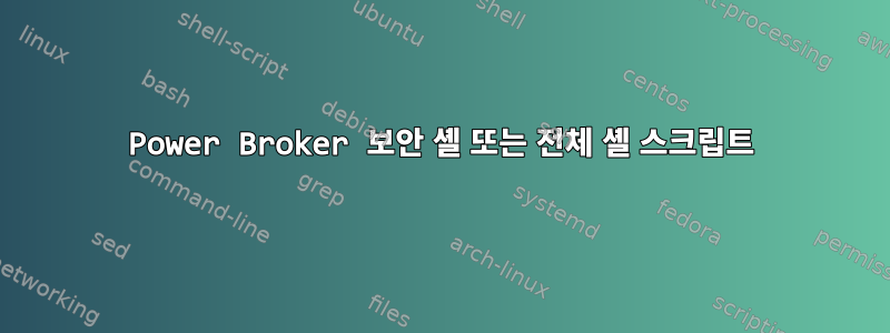 Power Broker 보안 셸 또는 전체 셸 스크립트