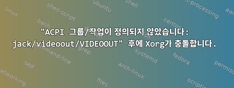 "ACPI 그룹/작업이 정의되지 않았습니다: jack/videoout/VIDEOOUT" 후에 Xorg가 충돌합니다.