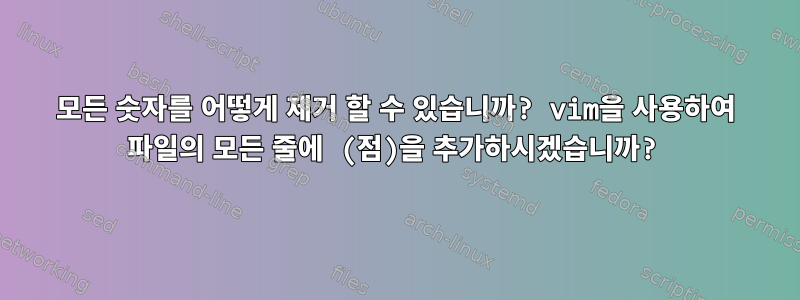 모든 숫자를 어떻게 제거 할 수 있습니까? vim을 사용하여 파일의 모든 줄에 (점)을 추가하시겠습니까?