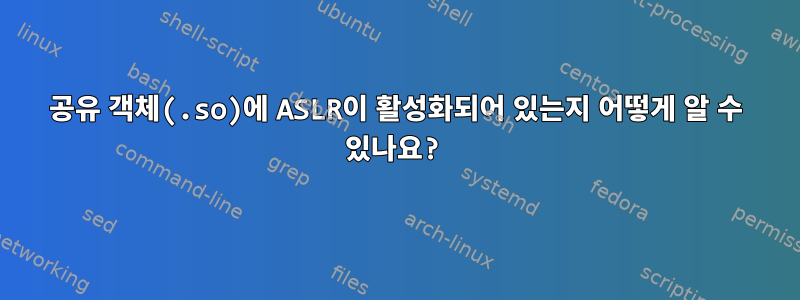 공유 객체(.so)에 ASLR이 활성화되어 있는지 어떻게 알 수 있나요?