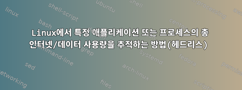 Linux에서 특정 애플리케이션 또는 프로세스의 총 인터넷/데이터 사용량을 추적하는 방법(헤드리스)