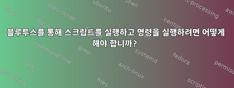 블루투스를 통해 스크립트를 실행하고 명령을 실행하려면 어떻게 해야 합니까?