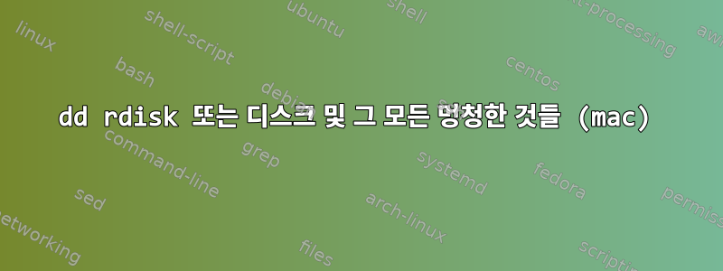 dd rdisk 또는 디스크 및 그 모든 멍청한 것들 (mac)