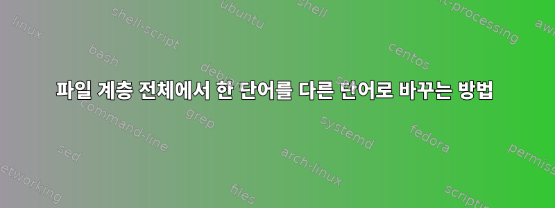 파일 계층 전체에서 한 단어를 다른 단어로 바꾸는 방법