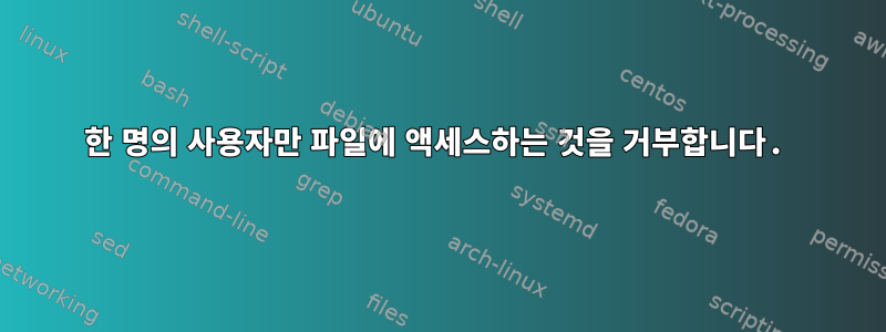 한 명의 사용자만 파일에 액세스하는 것을 거부합니다.