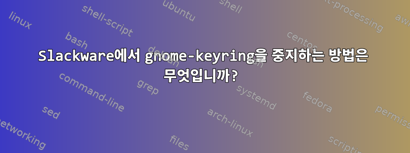 Slackware에서 gnome-keyring을 중지하는 방법은 무엇입니까?