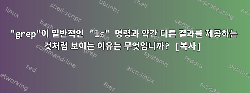 "grep"이 일반적인 "ls" 명령과 약간 다른 결과를 제공하는 것처럼 보이는 이유는 무엇입니까? [복사]