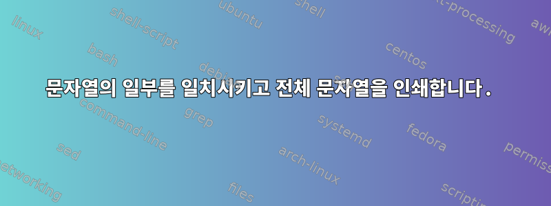 문자열의 일부를 일치시키고 전체 문자열을 인쇄합니다.