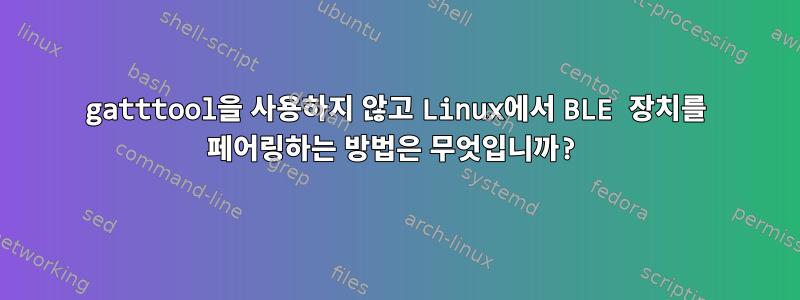 gatttool을 사용하지 않고 Linux에서 BLE 장치를 페어링하는 방법은 무엇입니까?