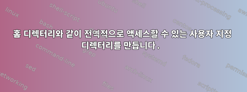 홈 디렉터리와 같이 전역적으로 액세스할 수 있는 사용자 지정 디렉터리를 만듭니다.