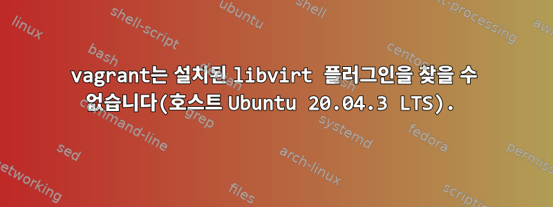 vagrant는 설치된 libvirt 플러그인을 찾을 수 없습니다(호스트 Ubuntu 20.04.3 LTS).