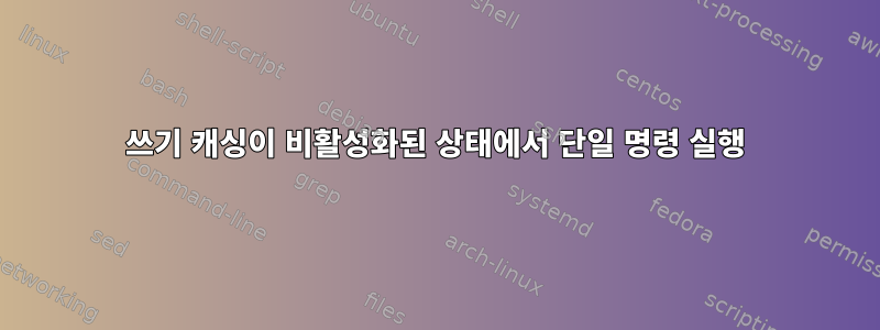 쓰기 캐싱이 비활성화된 상태에서 단일 명령 실행