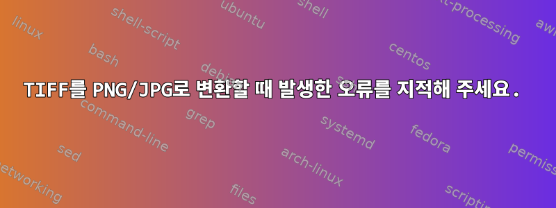 TIFF를 PNG/JPG로 변환할 때 발생한 오류를 지적해 주세요.